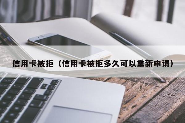 信用卡被拒（信用卡被拒多久可以重新申请）