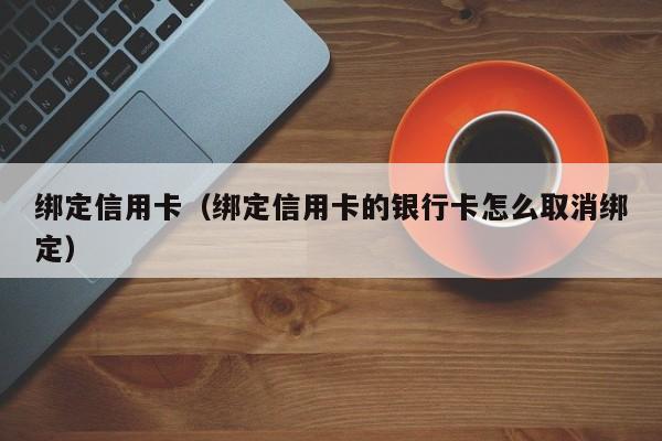 绑定信用卡（绑定信用卡的银行卡怎么取消绑定）