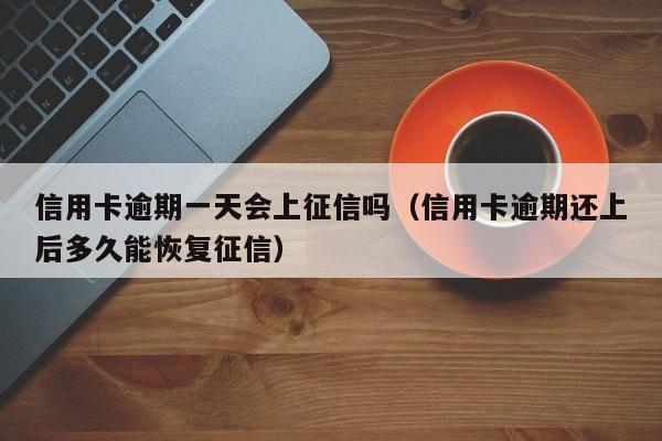 信用卡逾期一天会上征信吗（信用卡逾期还上后多久能恢复征信）