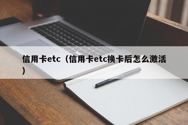 信用卡etc（信用卡etc换卡后怎么激活）