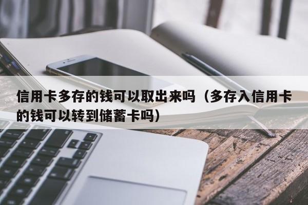 信用卡多存的钱可以取出来吗（多存入信用卡的钱可以转到储蓄卡吗）