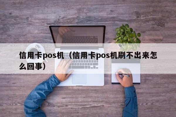 信用卡pos机（信用卡pos机刷不出来怎么回事）