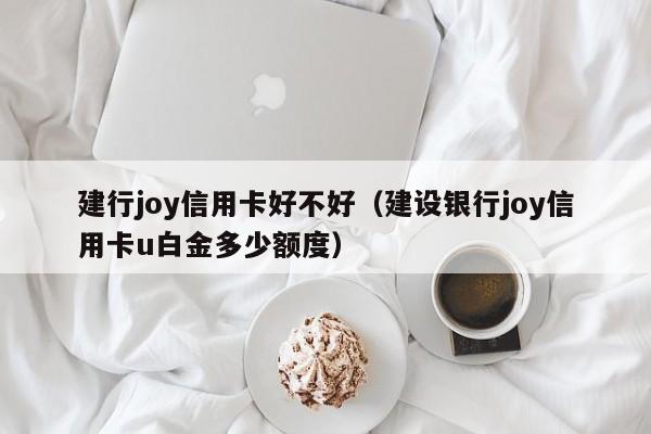 建行joy信用卡好不好（建设银行joy信用卡u白金多少额度）