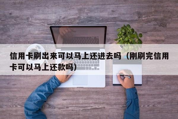 信用卡刷出来可以马上还进去吗（刚刷完信用卡可以马上还款吗）