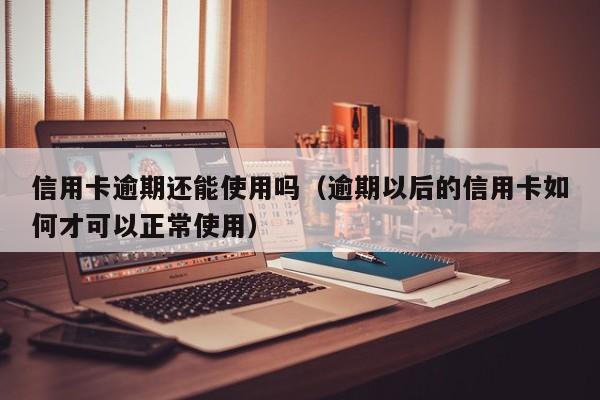 信用卡逾期还能使用吗（逾期以后的信用卡如何才可以正常使用）