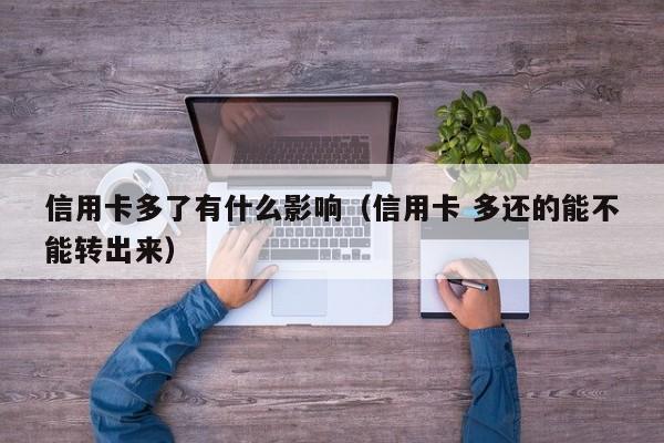 信用卡多了有什么影响（信用卡 多还的能不能转出来）