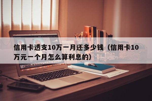 信用卡透支10万一月还多少钱（信用卡10万元一个月怎么算利息的）