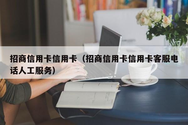 招商信用卡信用卡（招商信用卡信用卡客服电话人工服务）