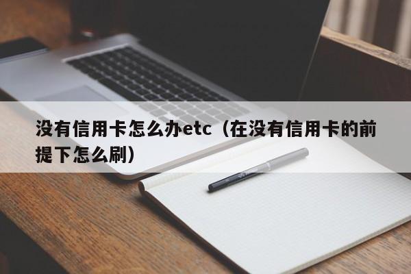 没有信用卡怎么办etc（在没有信用卡的前提下怎么刷）