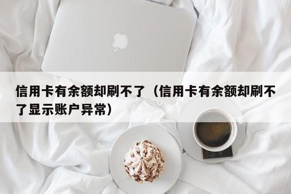 信用卡有余额却刷不了（信用卡有余额却刷不了显示账户异常）