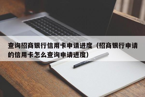 查询招商银行信用卡申请进度（招商银行申请的信用卡怎么查询申请进度）